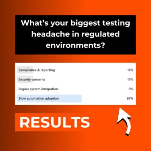 Poll results: What’s your biggest testing headache in regulated environments?